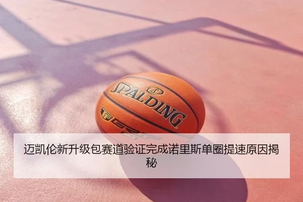 迈凯伦新升级包赛道验证完成诺里斯单圈提速原因揭秘